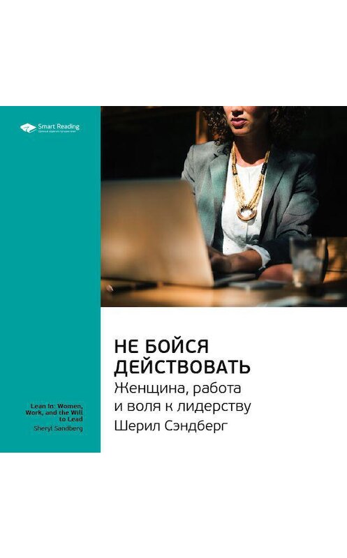 Обложка аудиокниги «Ключевые идеи книги: Не бойся действовать. Женщина, работа и воля к лидерству. Шерил Сэндберг» автора Smart Reading.