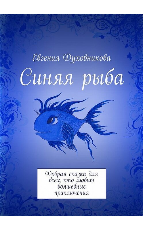 Обложка книги «Синяя рыба. Добрая сказка для всех, кто любит волшебные приключения» автора Евгении Духовниковы. ISBN 9785448524912.