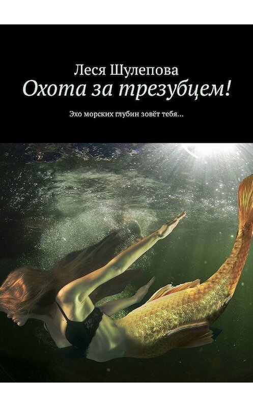 Обложка книги «Охота за трезубцем! Эхо морских глубин зовёт тебя…» автора Леси Шулеповы. ISBN 9785449044419.