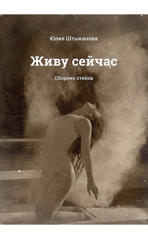 Обложка книги «Живу сейчас. Сборник стихов» автора Юлии Штыкановы. ISBN 9785448313073.