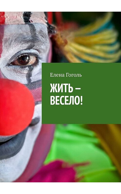 Обложка книги «ЖИТЬ – ВЕСЕЛО!» автора Елены Гоголи. ISBN 9785449844835.