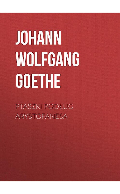Обложка книги «Ptaszki podług Arystofanesa» автора Иоганна Вольфганга Гёте.
