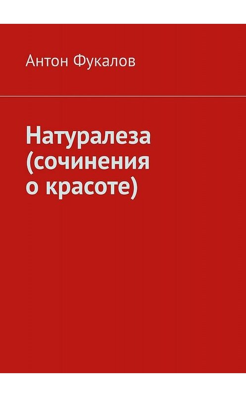Обложка книги «Натуралеза (сочинения о красоте)» автора Антона Фукалова. ISBN 9785449618184.