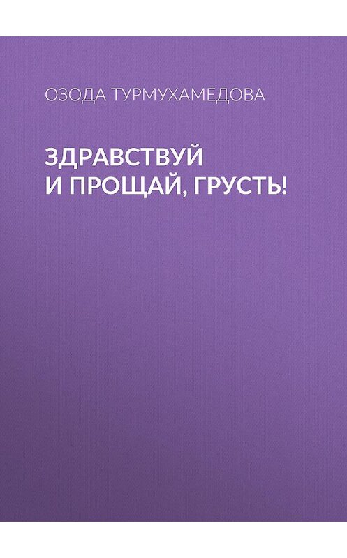 Обложка книги «Здравствуй и прощай, грусть!» автора Озоды Турмухамедовы.