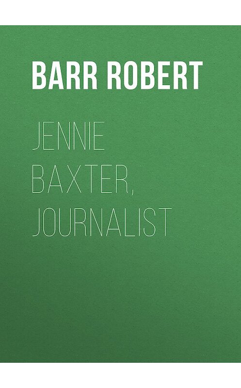 Обложка книги «Jennie Baxter, Journalist» автора Robert Barr.