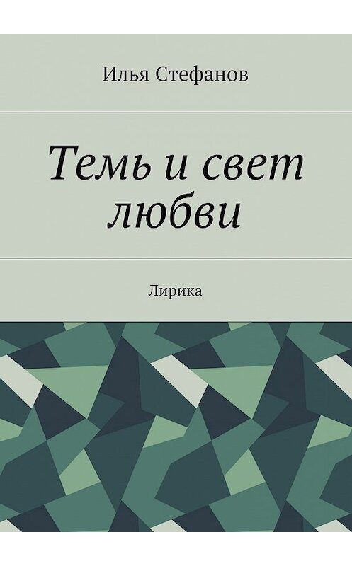 Обложка книги «Темь и свет любви. Лирика» автора Ильи Стефанова. ISBN 9785448343643.