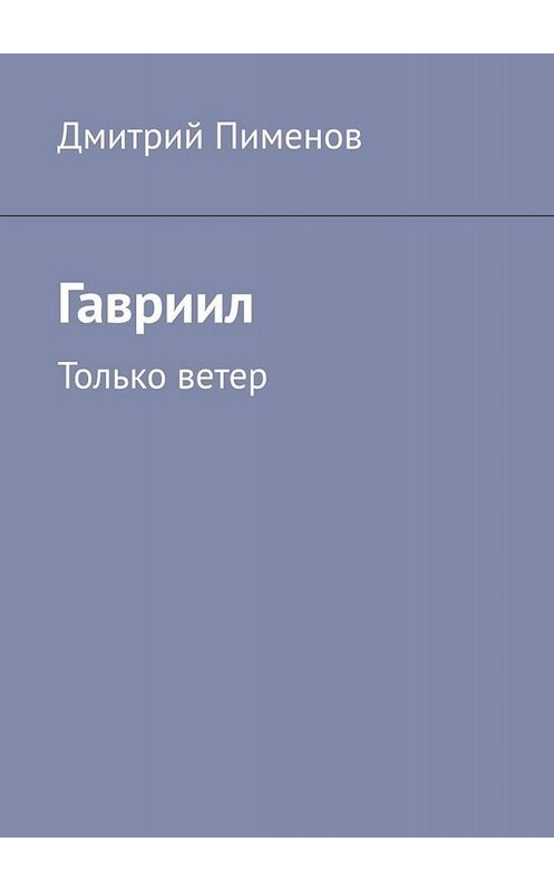 Обложка книги «Гавриил. Только ветер» автора Дмитрия Пименова. ISBN 9785005066626.