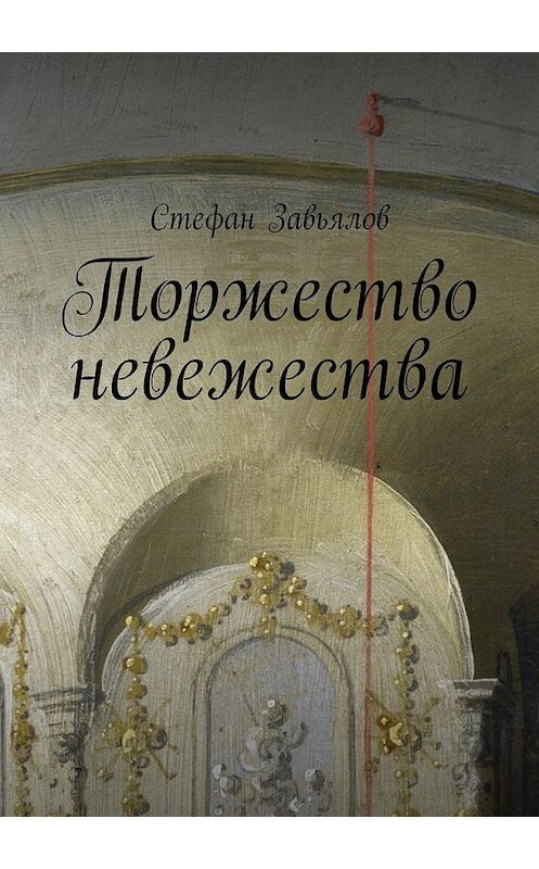 Обложка книги «Торжество невежества» автора Стефана Завьялова. ISBN 9785448565762.