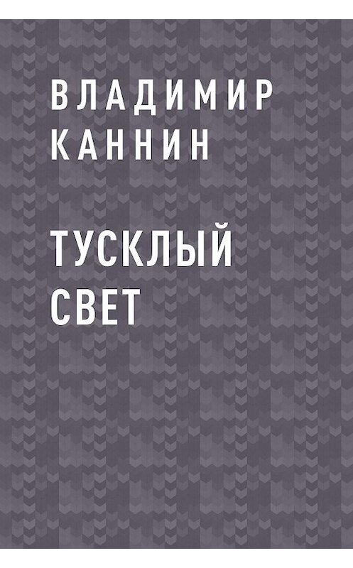 Обложка книги «Тусклый свет» автора Владимира Каннина.