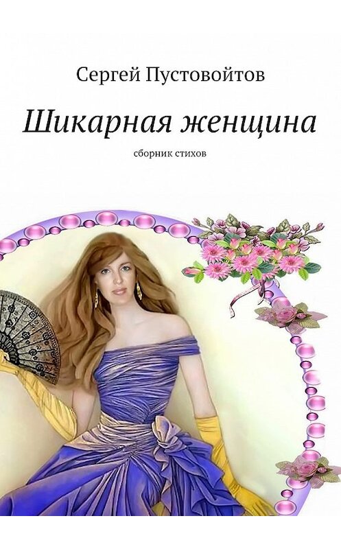 Обложка книги «Шикарная женщина. Сборник стихов» автора Сергея Пустовойтова. ISBN 9785448545207.