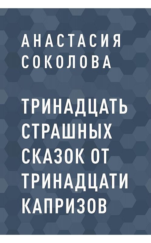Обложка книги «Тринадцать страшных сказок от тринадцати капризов» автора Анастасии Соколовы.