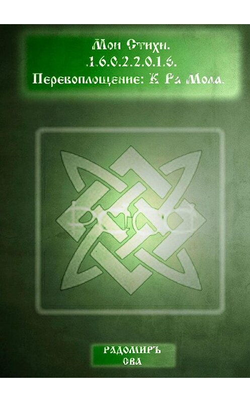 Обложка книги «Мои Стихи. Перевоплощение: К Ра Мола» автора Радомиръ Свы. ISBN 9785449002525.