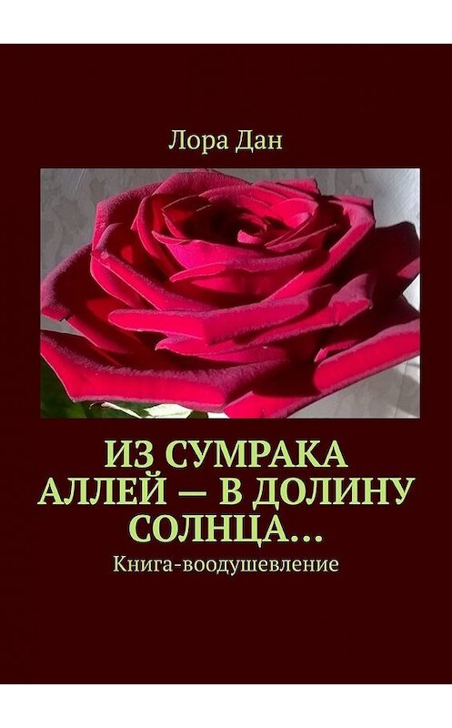 Обложка книги «Из сумрака аллей – в долину Солнца… Книга-воодушевление» автора Лоры Дана. ISBN 9785449614544.