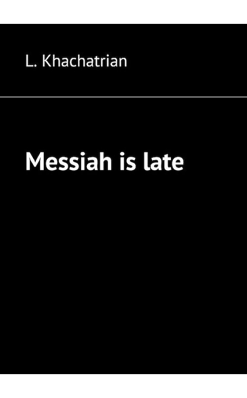 Обложка книги «Messiah is late» автора L. Khachatrian. ISBN 9785447437992.