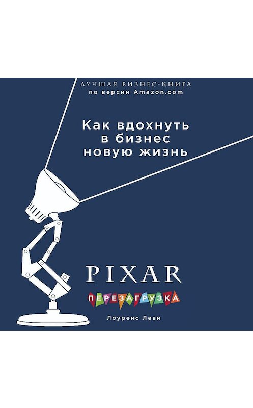 Обложка аудиокниги «PIXAR. Перезагрузка. Гениальная книга по антикризисному управлению» автора Лоуренс Леви.
