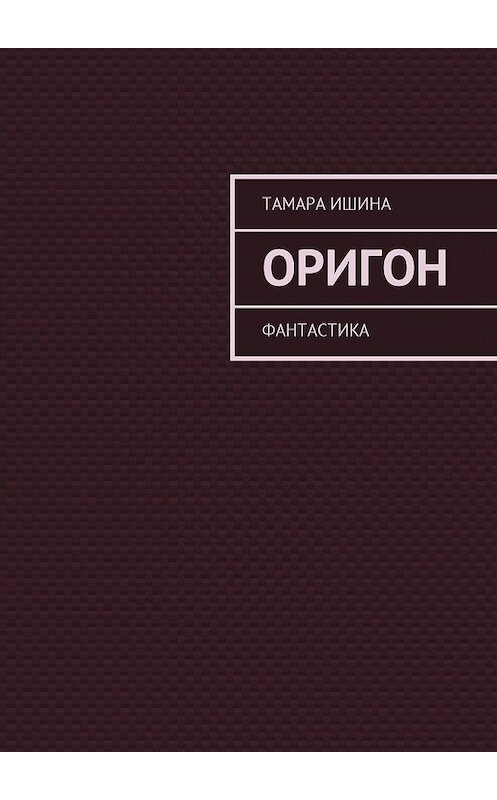 Обложка книги «Оригон. Фантастика» автора Тамары Ишины. ISBN 9785449036438.