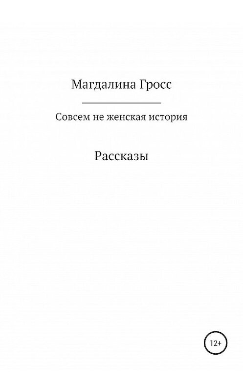 Обложка книги «Совсем не женская история. Сборник рассказов» автора Магдалиной Гросс издание 2020 года.