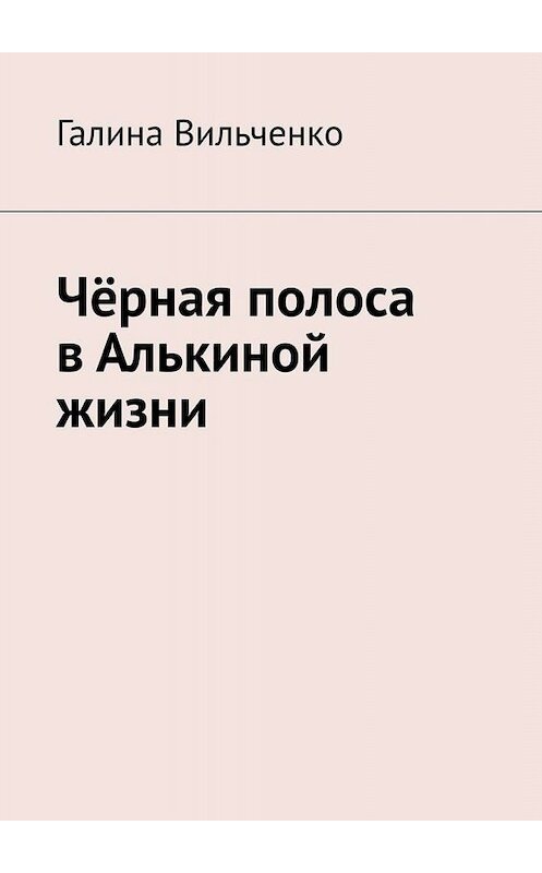 Обложка книги «Чёрная полоса в Алькиной жизни» автора Галиной Вильченко. ISBN 9785449686329.