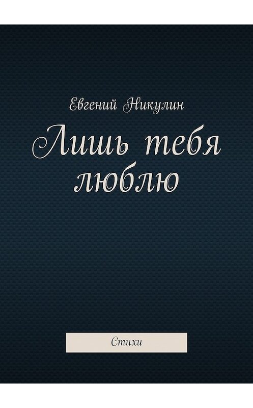 Обложка книги «Лишь тебя люблю. Стихи» автора Евгеного Никулина. ISBN 9785448388620.