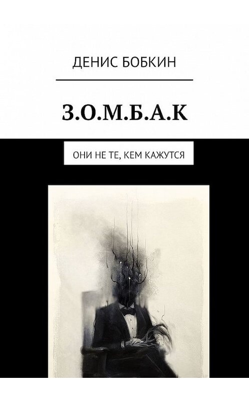 Обложка книги «З.О.М.Б.А.К. Они не те, кем кажутся» автора Дениса Бобкина. ISBN 9785449611093.