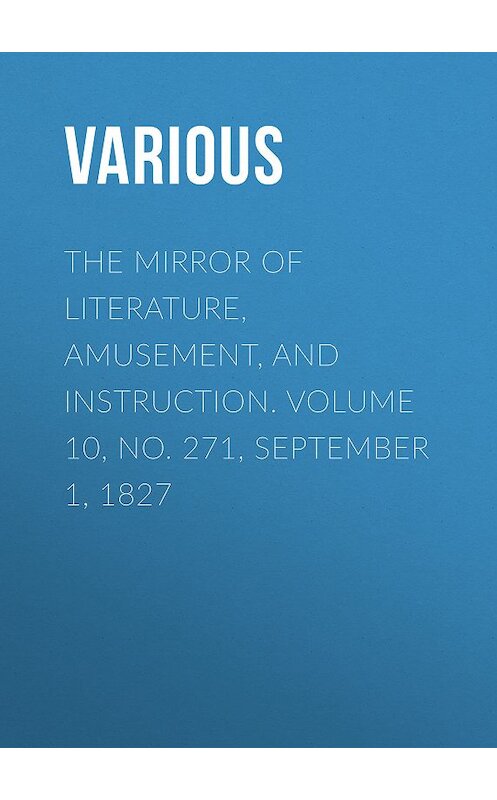 Обложка книги «The Mirror of Literature, Amusement, and Instruction. Volume 10, No. 271, September 1, 1827» автора Various.