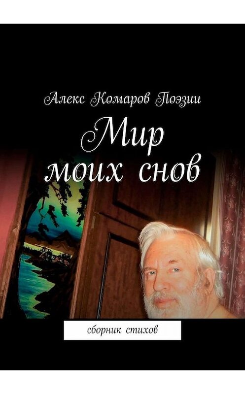 Обложка книги «Мир моих снов. Сборник стихов» автора Алекса Комарова Поэзии. ISBN 9785449829597.