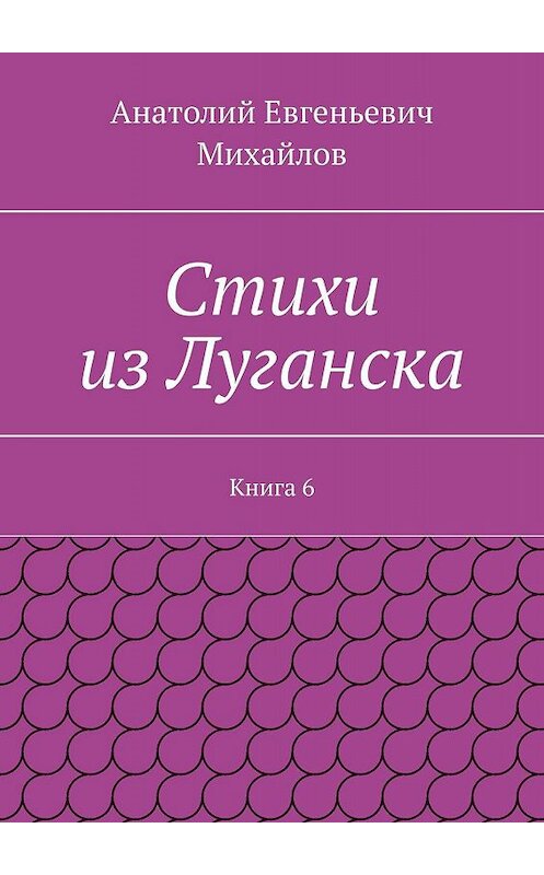 Обложка книги «Стихи из Луганска. Книга 6» автора Анатолия Михайлова. ISBN 9785448316357.