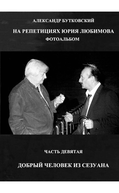 Обложка книги «НА РЕПЕТИЦИЯХ ЮРИЯ ЛЮБИМОВА. ФОТОАЛЬБОМ. ЧАСТЬ ДЕВЯТАЯ. ДОБРЫЙ ЧЕЛОВЕК ИЗ СЕЗУАНА» автора Александра Бутковския. ISBN 9785449344151.