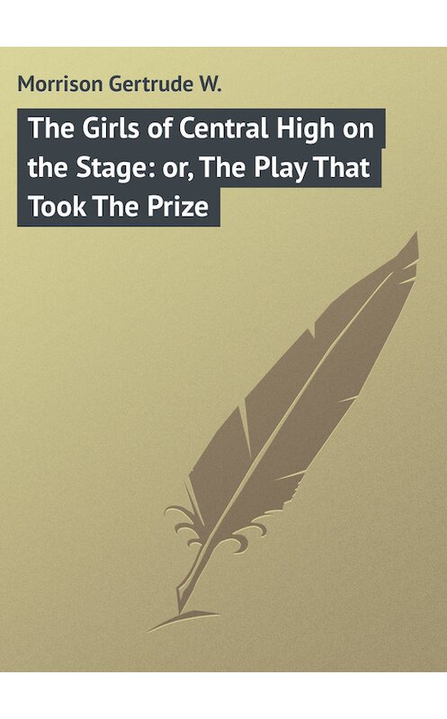 Обложка книги «The Girls of Central High on the Stage: or, The Play That Took The Prize» автора Gertrude Morrison.