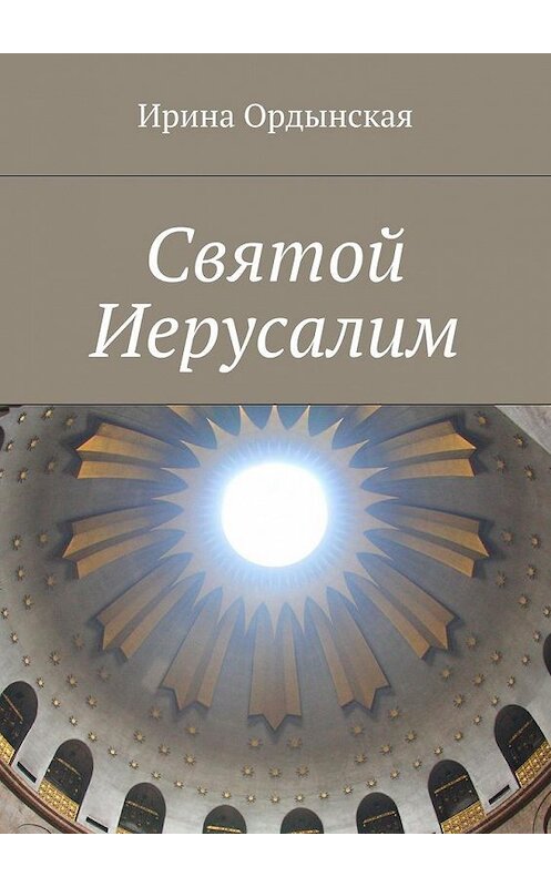Обложка книги «Святой Иерусалим» автора Ириной Ордынская. ISBN 9785448392542.