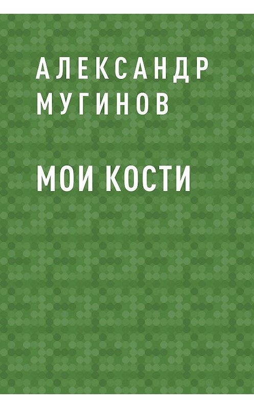 Обложка книги «Мои кости» автора Александра Мугинова.