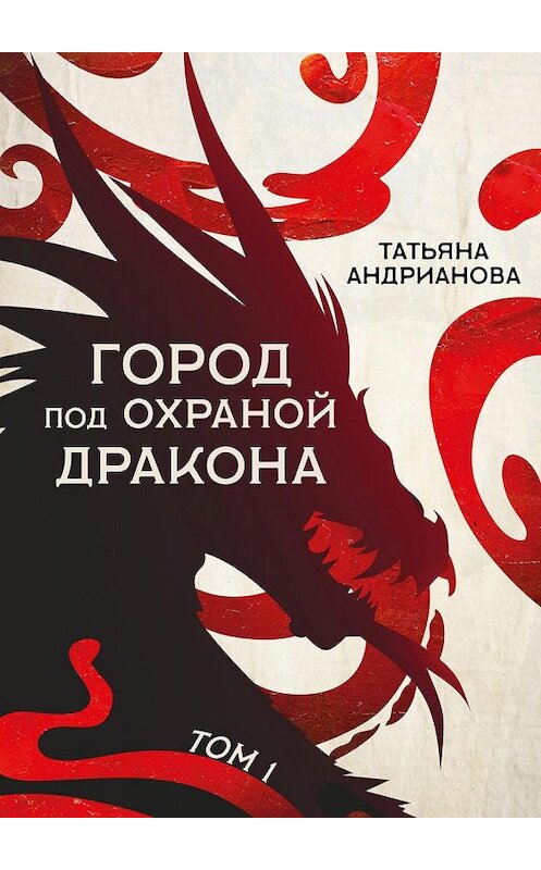 Обложка книги «Город под охраной дракона. Том 1» автора Татьяны Андриановы издание 2020 года.