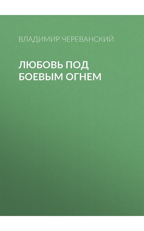 Обложка книги «Любовь под боевым огнем» автора Владимира Череванския издание 2012 года. ISBN 9785501002081.