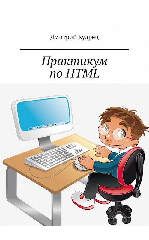 Обложка книги «Практикум по HTML» автора Дмитрия Кудреца. ISBN 9785449604286.