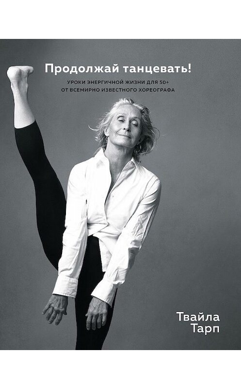 Обложка книги «Продолжай танцевать! Уроки энергичной жизни для 50+ от всемирно известного хореографа» автора Твайлы Тарпа. ISBN 9785389188358.