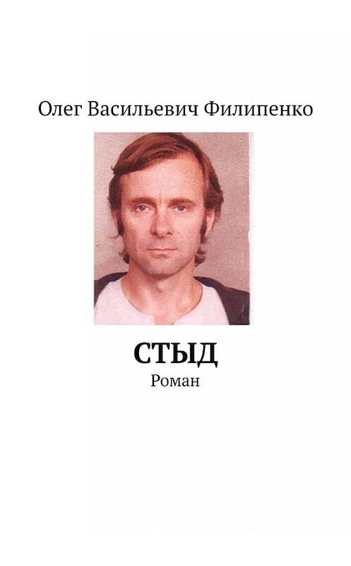 Обложка книги «Стыд. Роман» автора Олег Филипенко. ISBN 9785449685469.