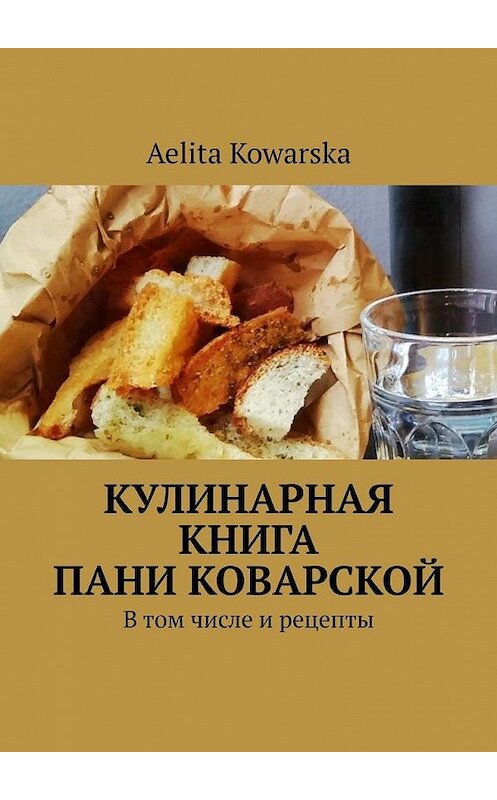 Обложка книги «Кулинарная книга пани Коварской. В том числе и рецепты» автора Aelita Kowarska. ISBN 9785449893581.