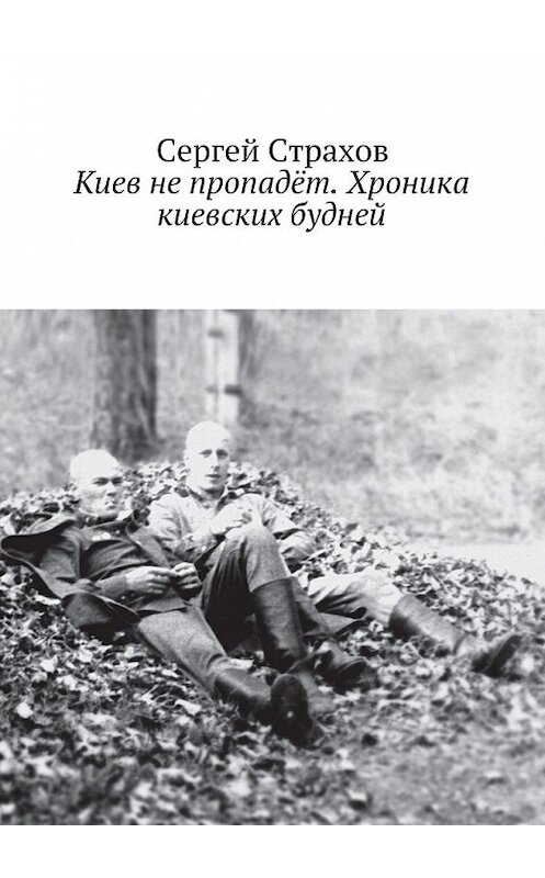 Обложка книги «Киев не пропадёт. Хроника киевских будней» автора Сергея Страхова. ISBN 9785449303585.
