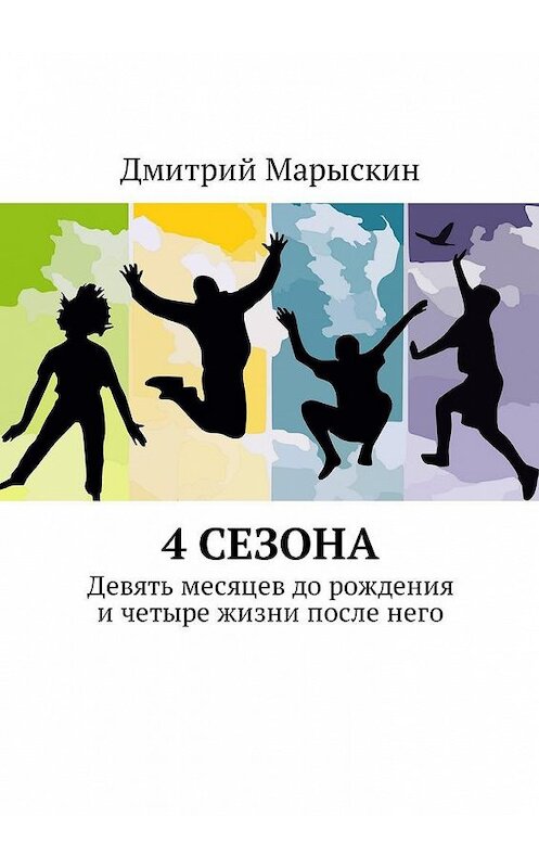Обложка книги «4 сезона. Девять месяцев до рождения и четыре жизни после него» автора Дмитрого Марыскина. ISBN 9785449015259.