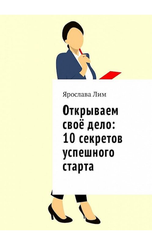 Обложка книги «Открываем своё дело: 10 секретов успешного старта» автора Ярославы Лим. ISBN 9785449010810.