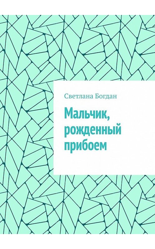 Обложка книги «Мальчик, рожденный прибоем» автора Светланы Богдан. ISBN 9785449356611.