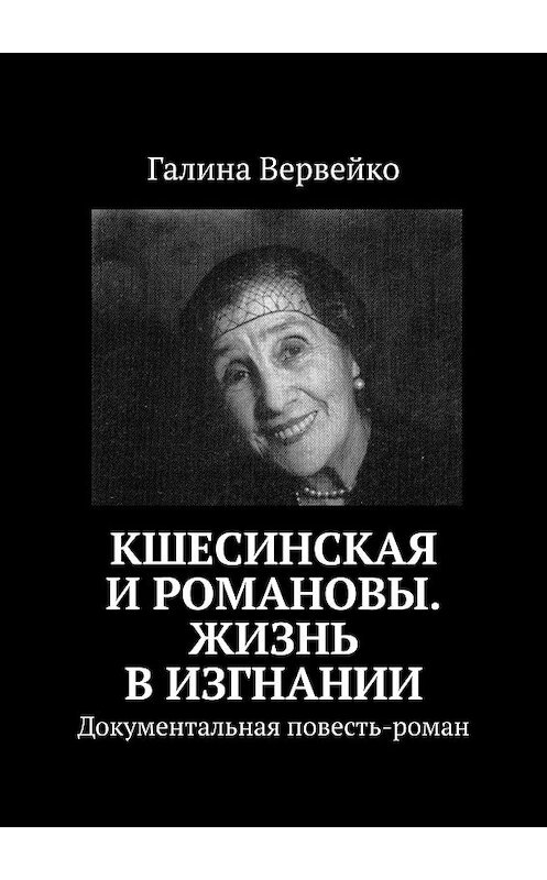 Обложка книги «Кшесинская и Романовы. Жизнь в изгнании. Документальная повесть-роман» автора Галиной Вервейко. ISBN 9785448367533.