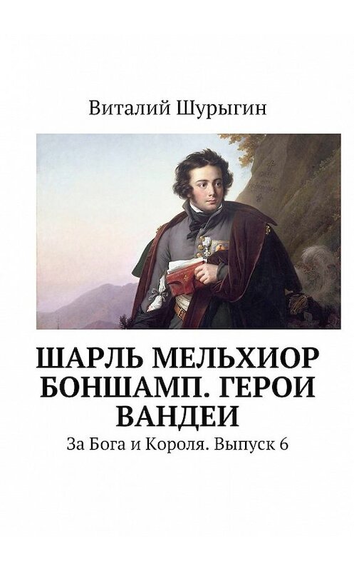 Обложка книги «Шарль Мельхиор Боншамп. Герои Вандеи» автора Виталия Шурыгина. ISBN 9785447480608.