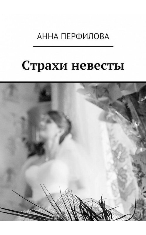 Обложка книги «Страхи невесты» автора Анны Перфиловы. ISBN 9785447487294.