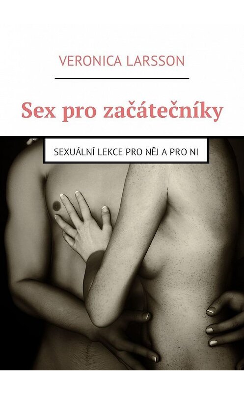 Обложка книги «Sex pro začátečníky. Sexuální lekce pro něj a pro ni» автора Veronica Larsson. ISBN 9785449316523.