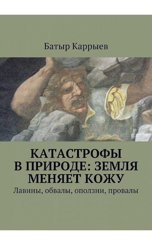 Обложка книги «Катастрофы в природе: Земля меняет кожу. Лавины, обвалы, оползни, провалы» автора Батыра Каррыева. ISBN 9785448318092.