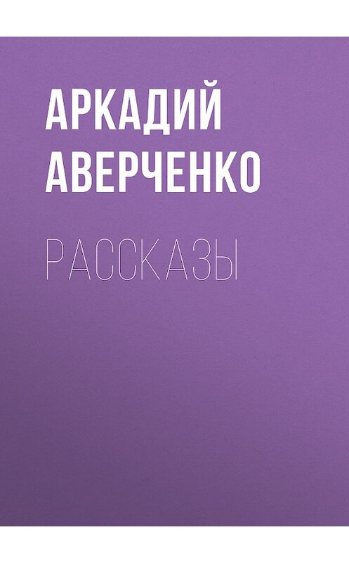 Обложка книги «Рассказы» автора Аркадия Аверченки издание 2008 года. ISBN 9785699292813.