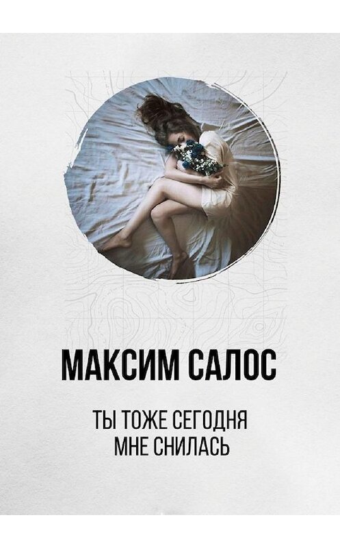 Обложка книги «Ты тоже сегодня мне снилась» автора Максима Салоса. ISBN 9785449335654.