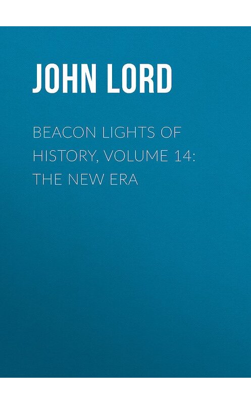 Обложка книги «Beacon Lights of History, Volume 14: The New Era» автора John Lord.