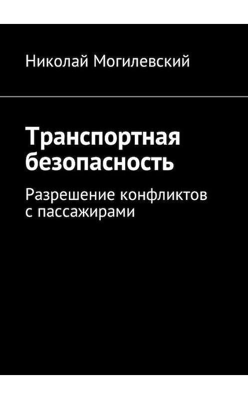 Обложка книги «Транспортная безопасность. Разрешение конфликтов с пассажирами» автора Николая Могилевския. ISBN 9785448599866.